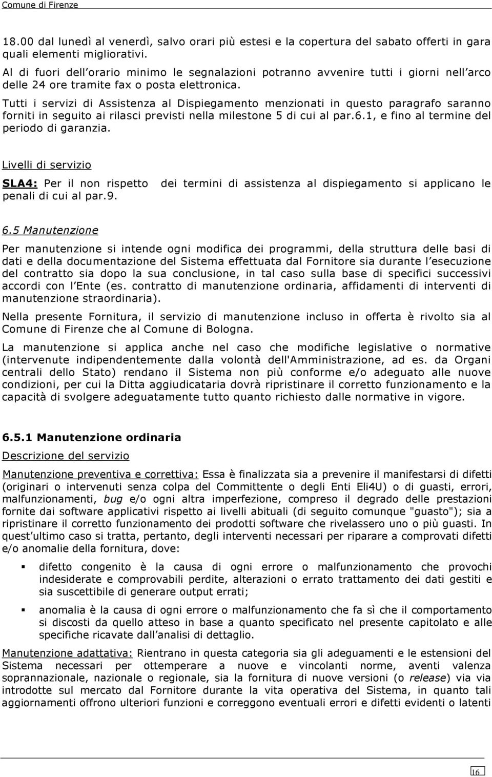 Tutti i servizi di Assistenza al Dispiegamento menzionati in questo paragrafo saranno forniti in seguito ai rilasci previsti nella milestone 5 di cui al par.6.