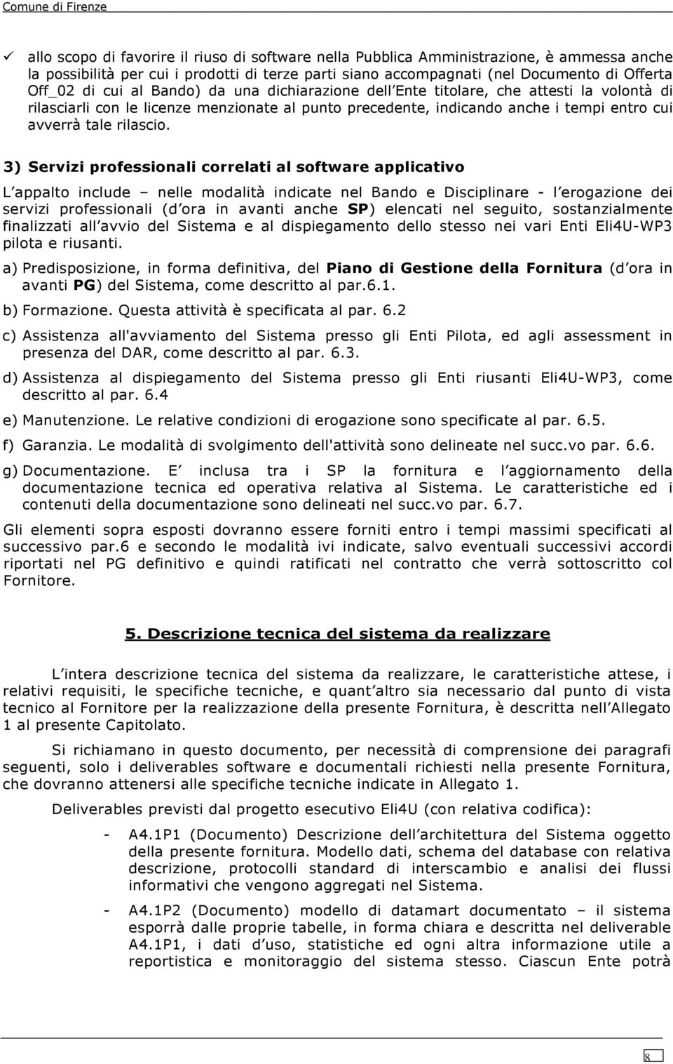 3) Servizi professionali correlati al software applicativo L appalto include nelle modalità indicate nel Bando e Disciplinare - l erogazione dei servizi professionali (d ora in avanti anche SP)