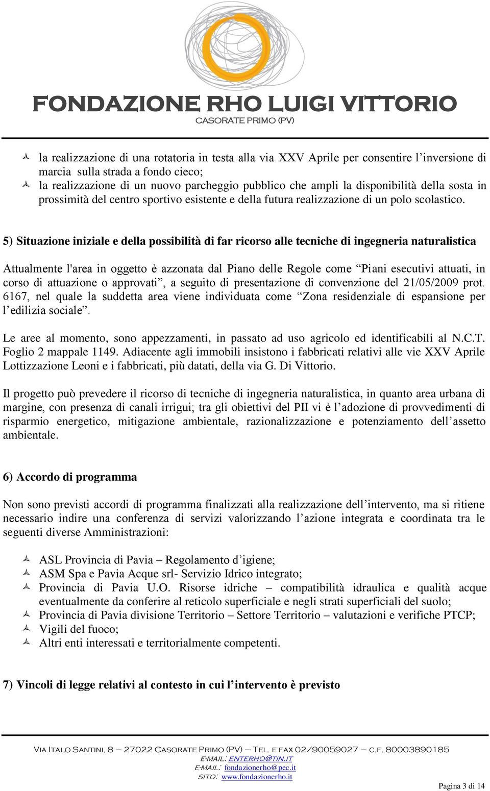 5) Situazione iniziale e della possibilità di far ricorso alle tecniche di ingegneria naturalistica Attualmente l'area in oggetto è azzonata dal Piano delle Regole come Piani esecutivi attuati, in