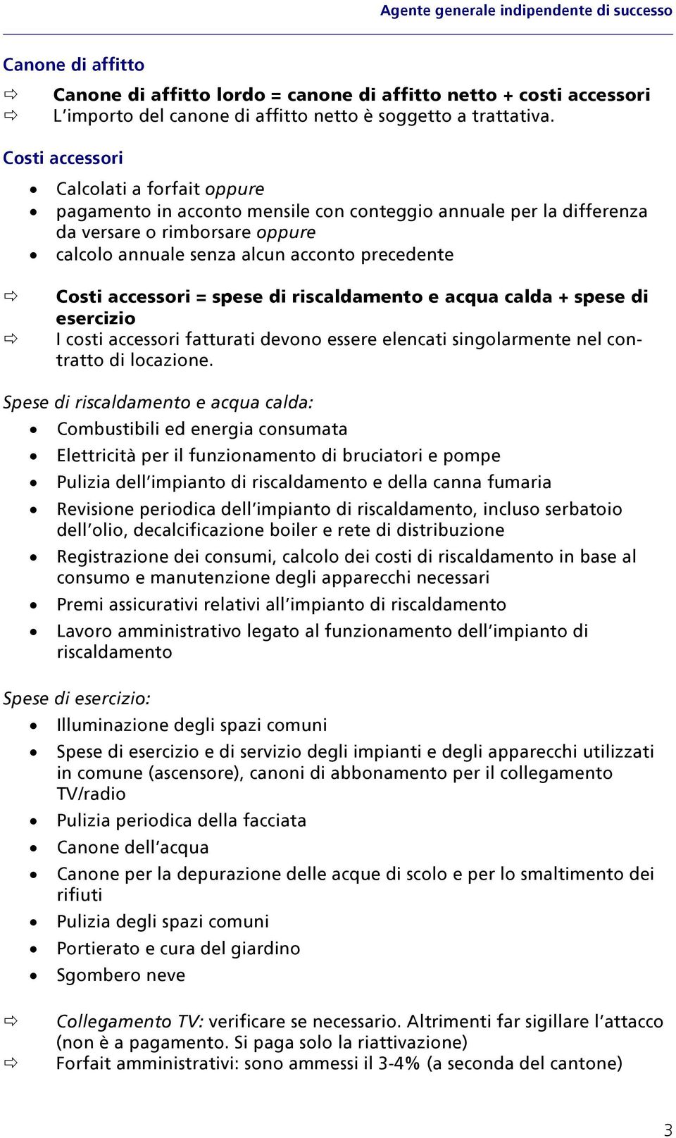 accessori = spese di riscaldamento e acqua calda + spese di esercizio I costi accessori fatturati devono essere elencati singolarmente nel contratto di locazione.