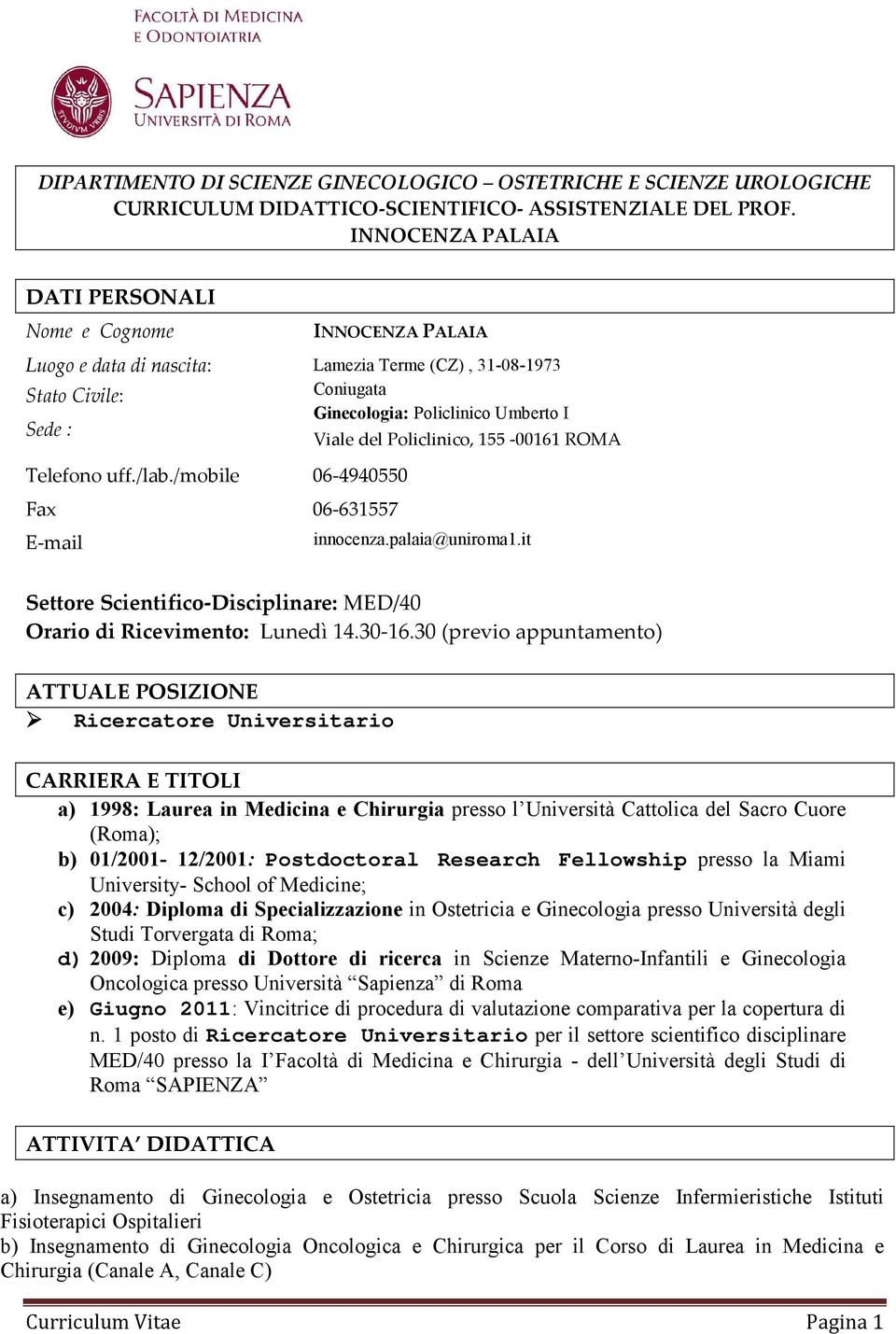 Policlinico, 155-00161 ROMA Telefono uff./lab./mobile 06-4940550 Fax 06-631557 E-mail innocenza.palaia@uniroma1.it Settore Scientifico-Disciplinare: MED/40 Orario di Ricevimento: Lunedì 14.30-16.