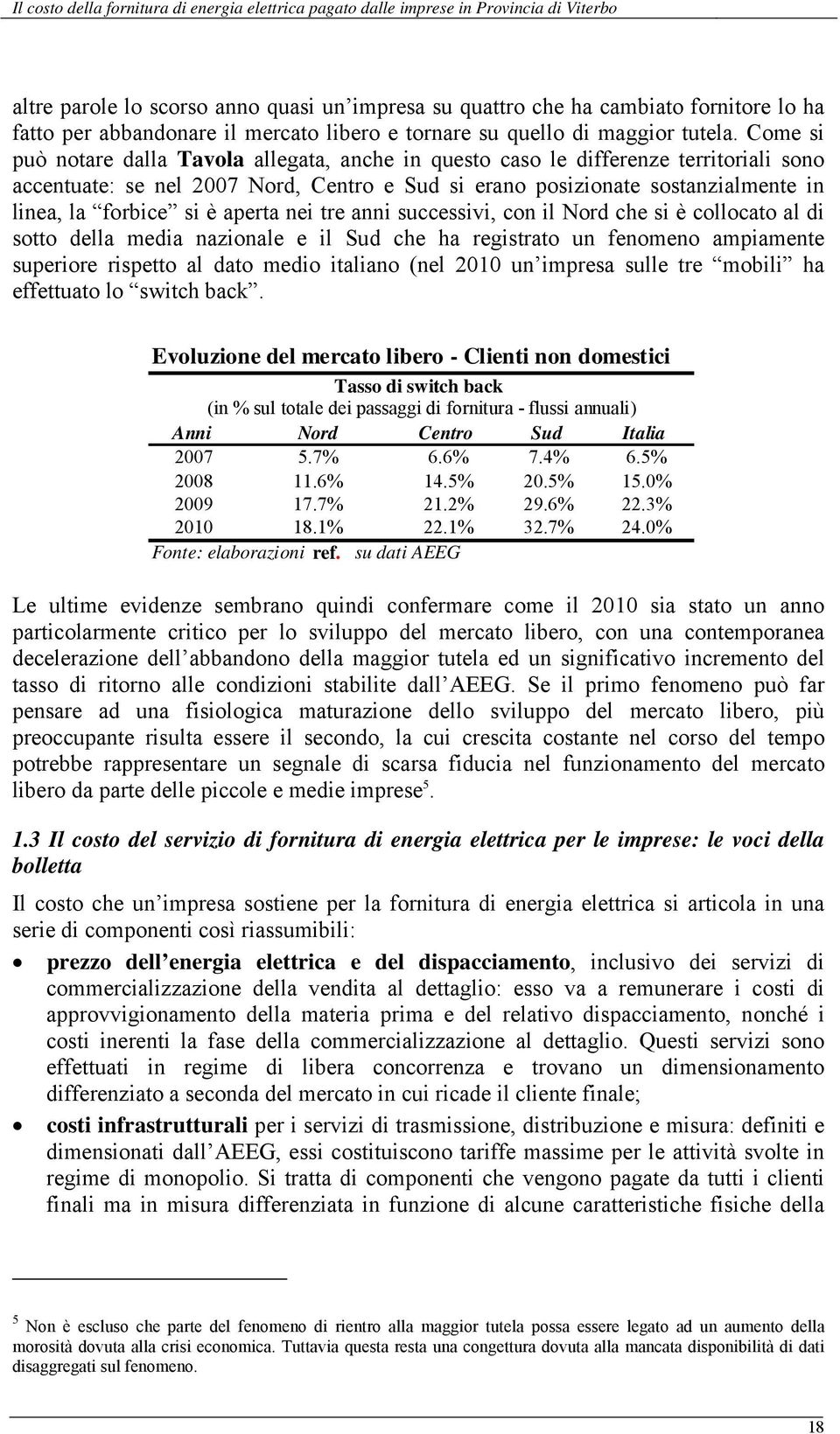 è aperta nei tre anni successivi, con il Nord che si è collocato al di sotto della media nazionale e il Sud che ha registrato un fenomeno ampiamente superiore rispetto al dato medio italiano (nel