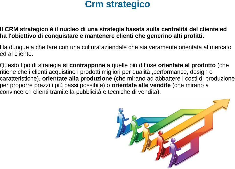 Questo tipo di strategia si contrappone a quelle più diffuse orientate al prodotto (che ritiene che i clienti acquistino i prodotti migliori per qualità,performance, design