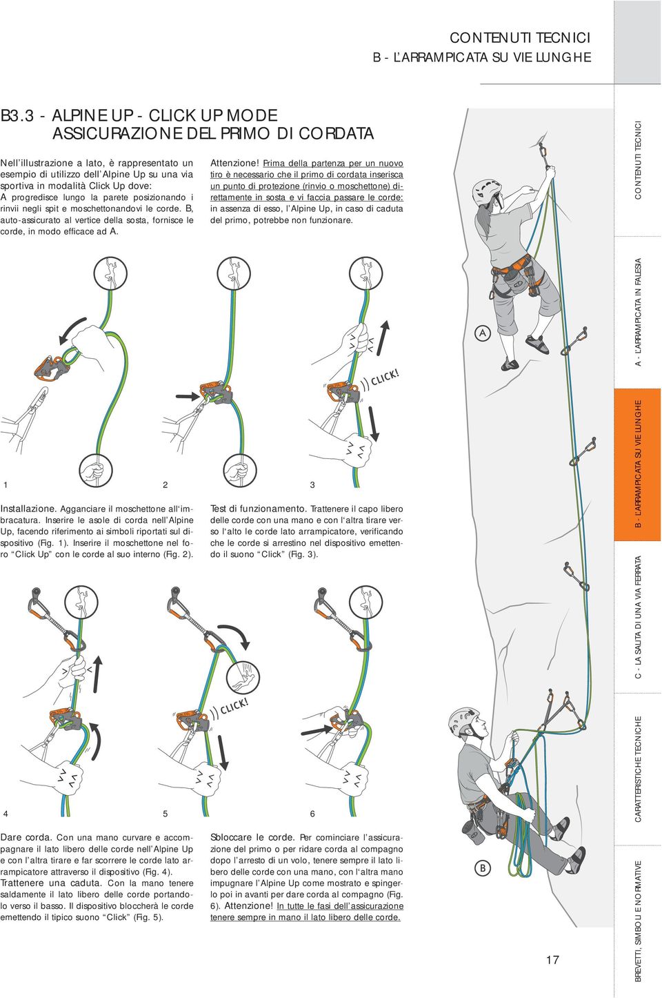 progredisce lungo la parete posizionando i rinvii negli spit e moschettonandovi le corde. B, auto-assicurato al vertice della sosta, fornisce le corde, in modo efficace ad A. Attenzione!