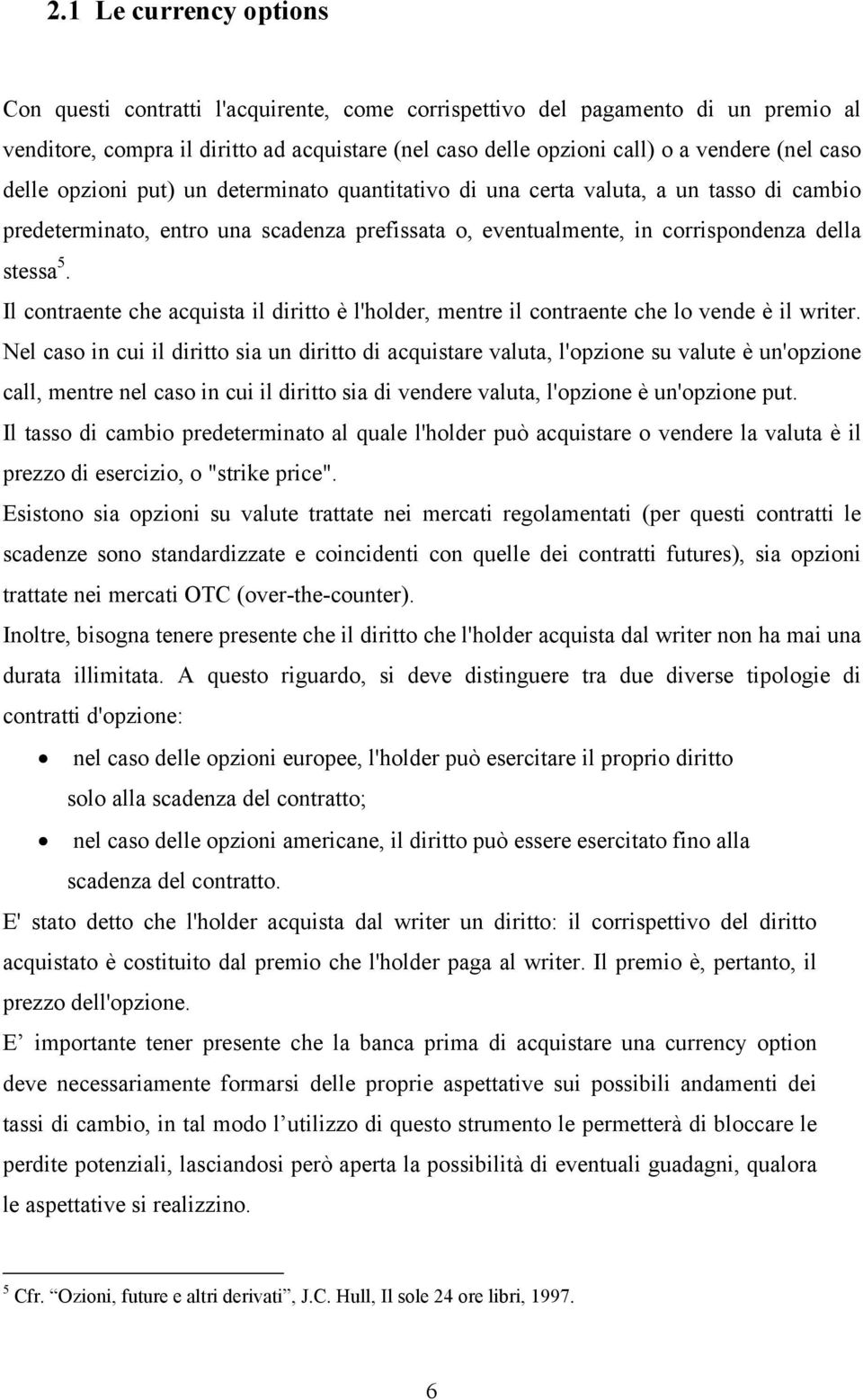 Il contraente che acquista il diritto è l'holder, mentre il contraente che lo vende è il writer.