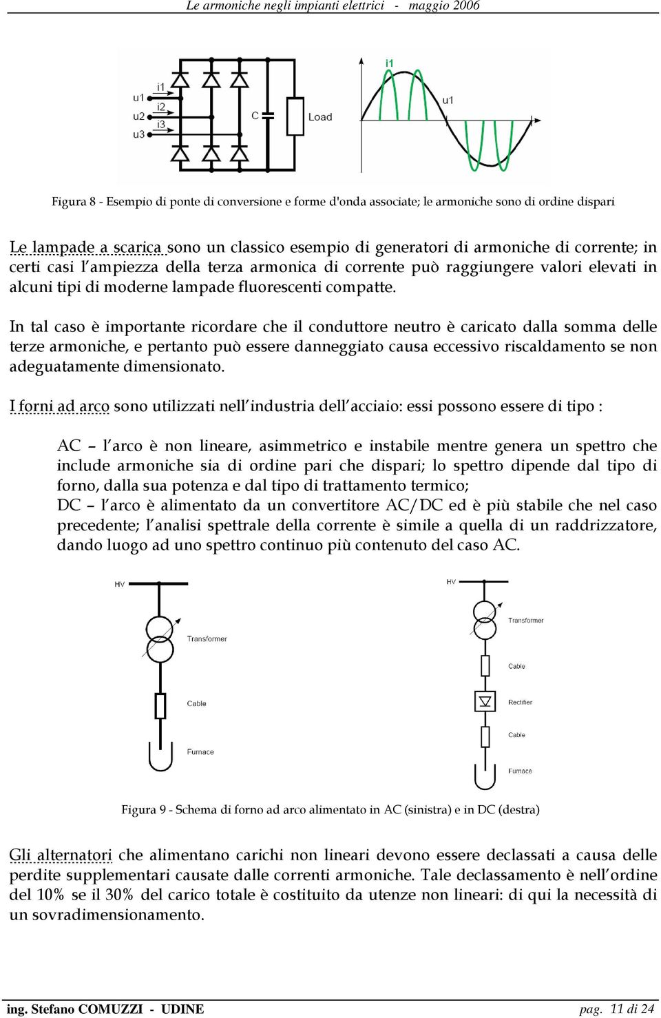 I tal caso è importate ricordare che il coduttore eutro è caricato dalla somma delle terze armoiche, e pertato può essere daeggiato causa eccessivo riscaldameto se o adeguatamete dimesioato.