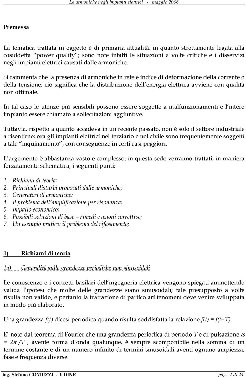 Si rammeta che la preseza di armoiche i rete è idice di deformazioe della correte o della tesioe; ciò sigifica che la distribuzioe dell eergia elettrica avviee co qualità o ottimale.