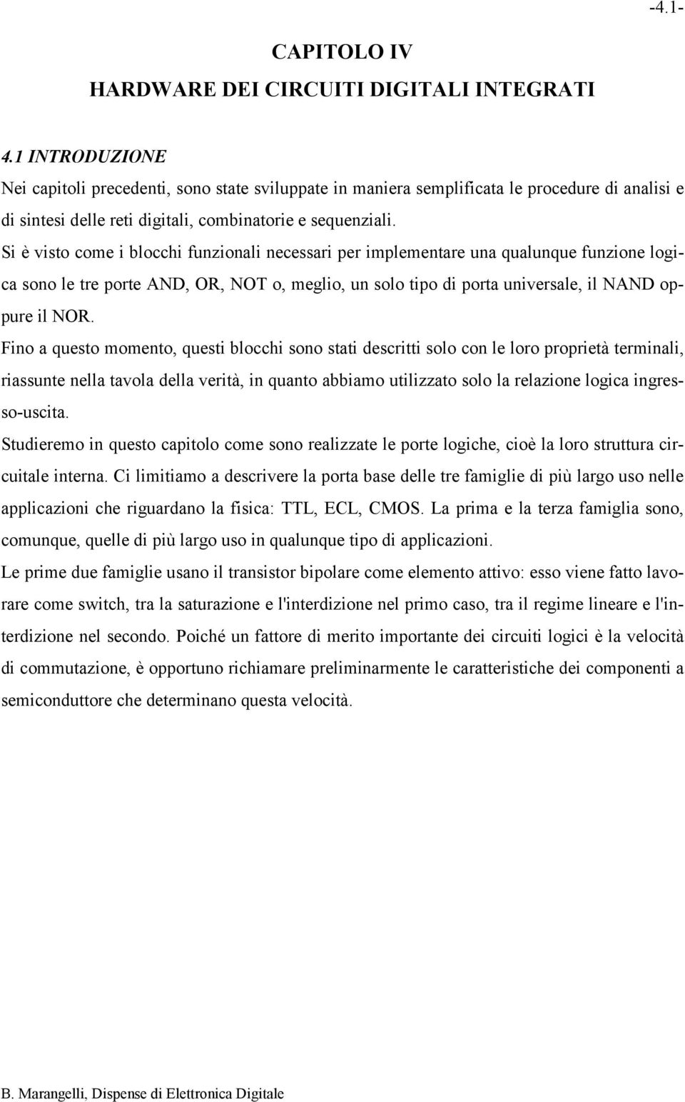 Si è visto come i blocchi funzionali necessari per implementare una qualunque funzione logica sono le tre porte AND, OR, NOT o, meglio, un solo tipo di porta universale, il NAND oppure il NOR.