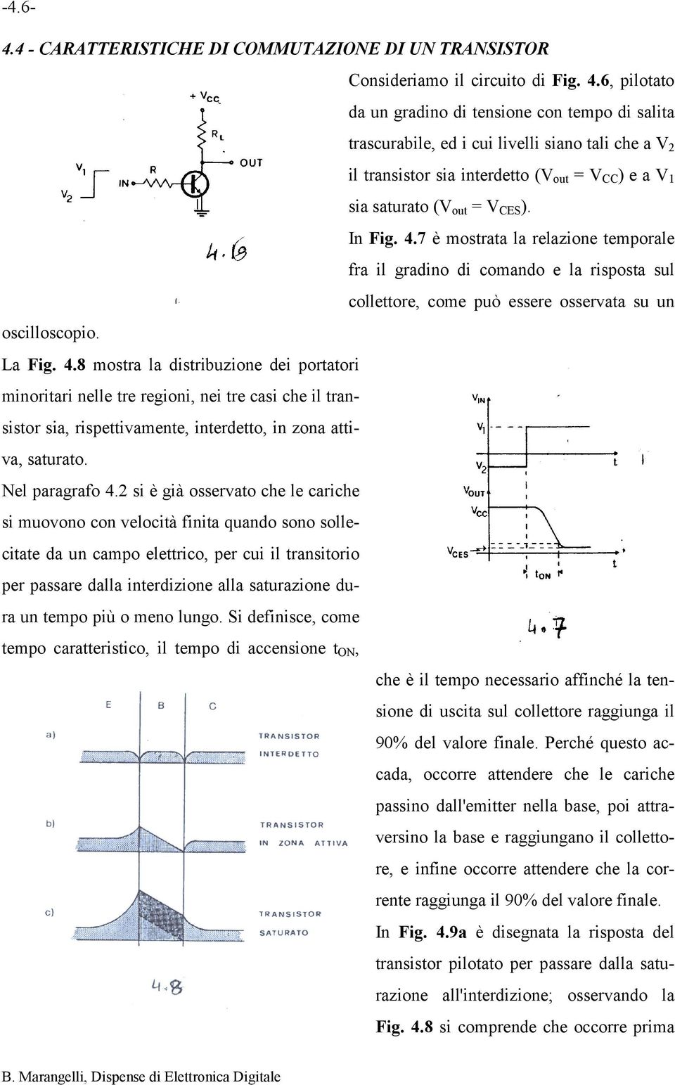 In Fig. 4.7 è mostrata la relazione temporale fra il gradino di comando e la risposta sul collettore, come può essere osservata su un oscilloscopio. La Fig. 4.8 mostra la distribuzione dei portatori minoritari nelle tre regioni, nei tre casi che il transistor sia, rispettivamente, interdetto, in zona attiva, saturato.