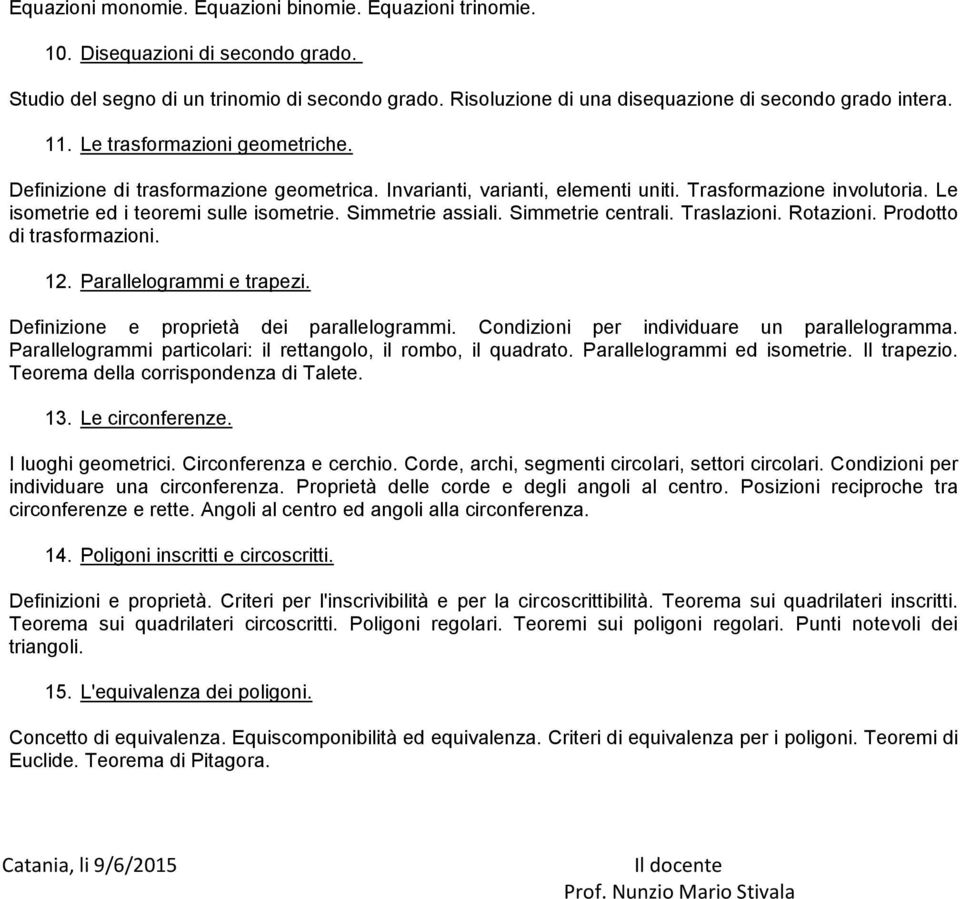 Simmetrie assiali. Simmetrie centrali. Traslazioni. Rotazioni. Prodotto di trasformazioni. 12. Parallelogrammi e trapezi. Definizione e proprietà dei parallelogrammi.