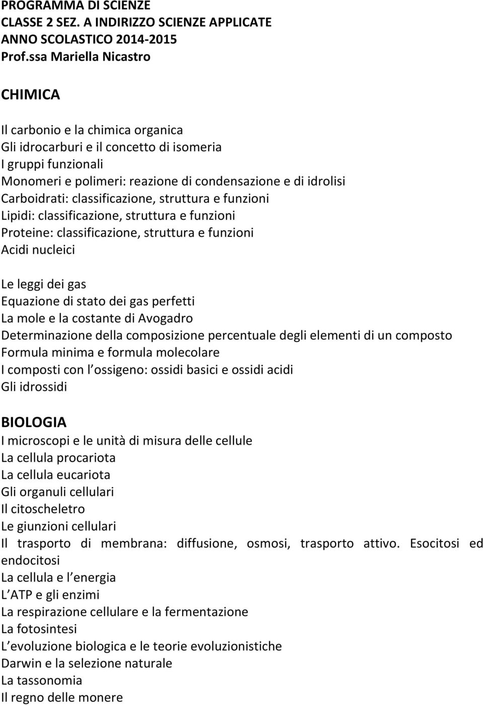 classificazione, struttura e funzioni Lipidi: classificazione, struttura e funzioni Proteine: classificazione, struttura e funzioni Acidi nucleici Le leggi dei gas Equazione di stato dei gas perfetti