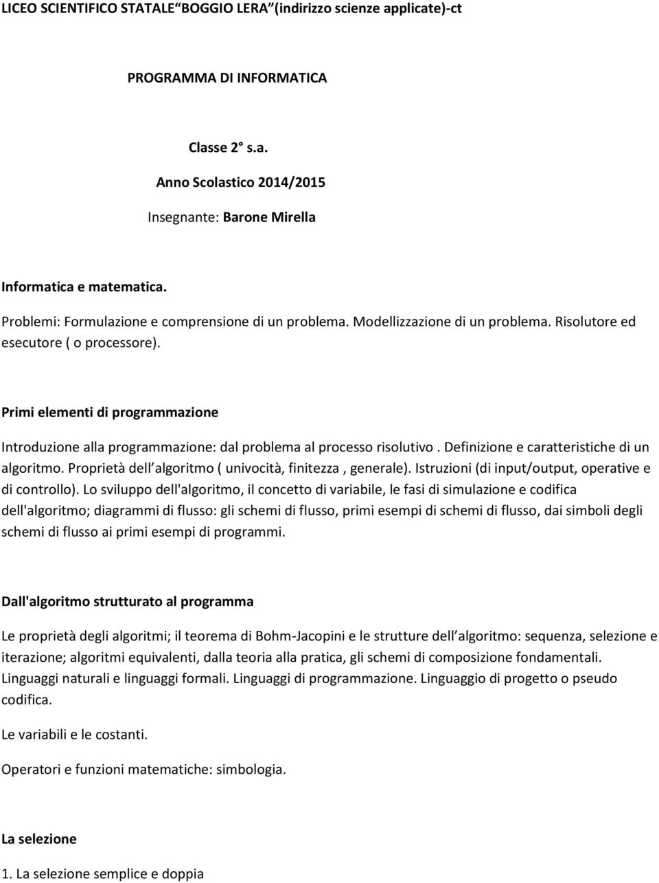 Primi elementi di programmazione Introduzione alla programmazione: dal problema al processo risolutivo. Definizione e caratteristiche di un algoritmo.