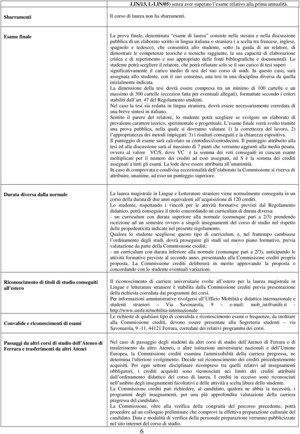 spagnolo e tedesco), che consentirà allo studente, sotto la guida di un relatore, di dimostrare le competenze teoriche e tecniche raggiunte, la sua capacità di elaborazione critica e di reperimento e