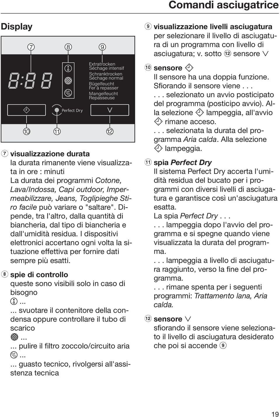 I dispositivi elettronici accertano ogni volta la situazione effettiva per fornire dati sempre più esatti. h spie di controllo queste sono visibili solo in caso di bisogno.