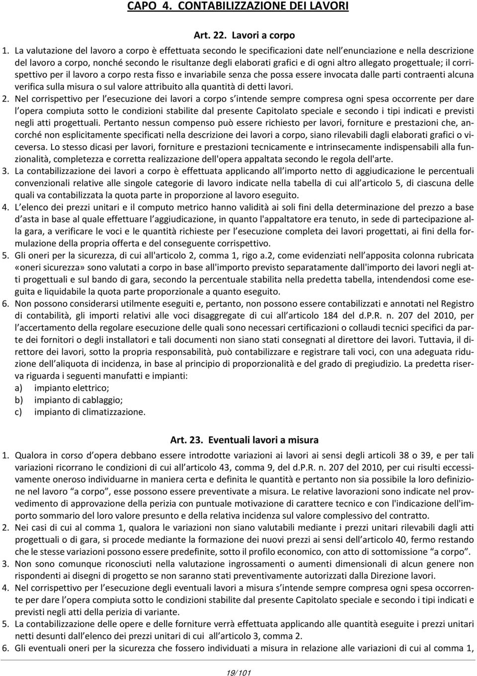 altro allegato progettuale; il corrispettivo per il lavoro a corpo resta fisso e invariabile senza che possa essere invocata dalle parti contraenti alcuna verifica sulla misura o sul valore