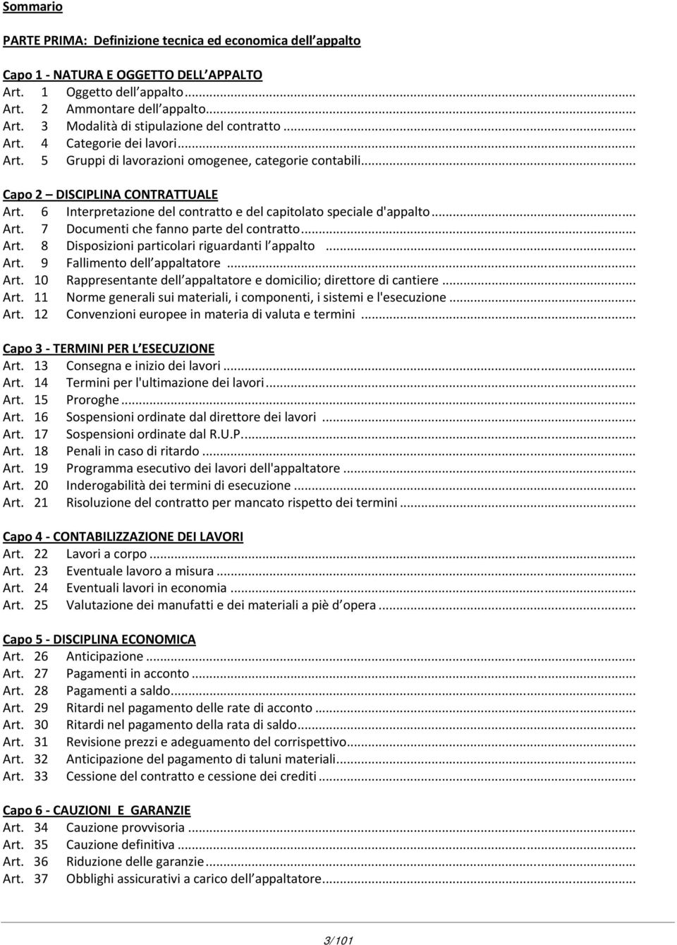 .. Art. 7 Documenti che fanno parte del contratto... Art. 8 Disposizioni particolari riguardanti l appalto... Art. 9 Fallimento dell appaltatore... Art. 10 Rappresentante dell appaltatore e domicilio; direttore di cantiere.