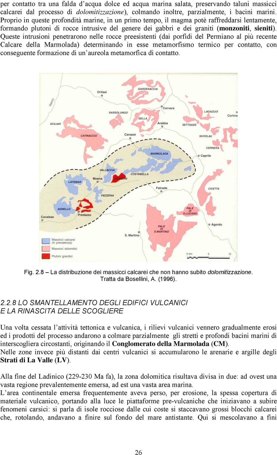 Queste intrusioni penetrarono nelle rocce preesistenti (dai porfidi del Permiano al più recente Calcare della Marmolada) determinando in esse metamorfismo termico per contatto, con conseguente