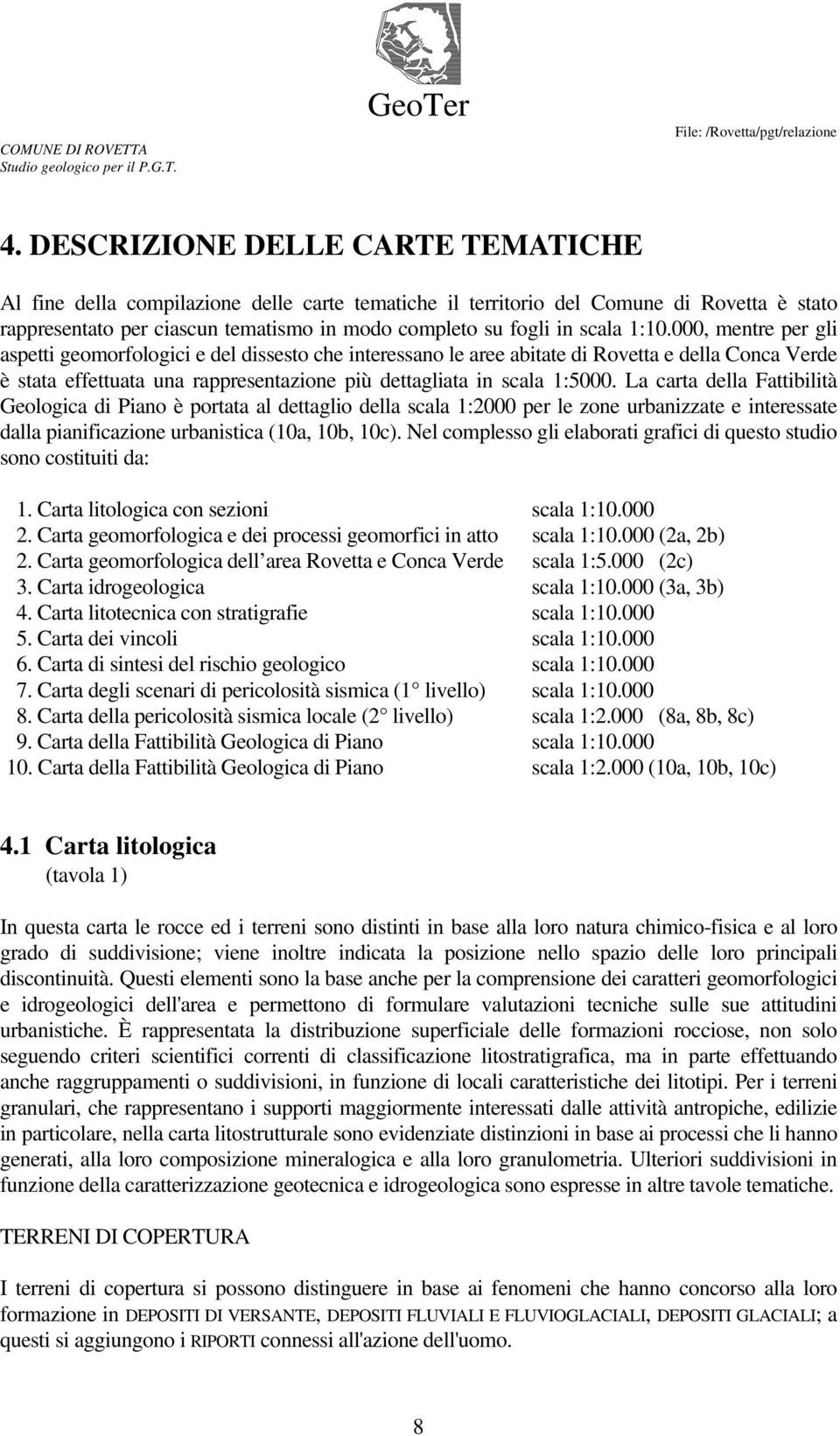 000, mentre per gli aspetti geomorfologici e del dissesto che interessano le aree abitate di Rovetta e della Conca Verde è stata effettuata una rappresentazione più dettagliata in scala 1:5000.