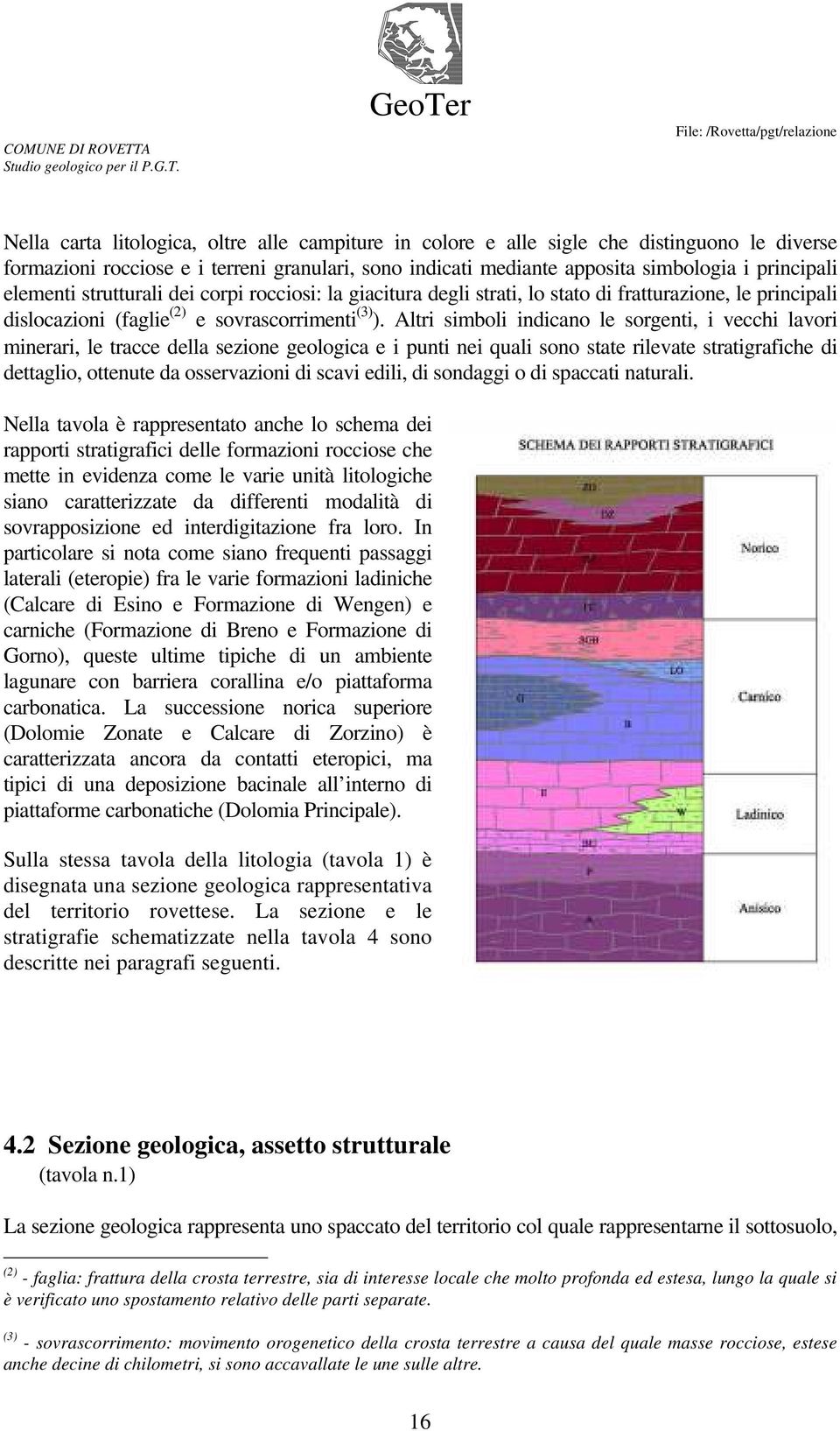 Altri simboli indicano le sorgenti, i vecchi lavori minerari, le tracce della sezione geologica e i punti nei quali sono state rilevate stratigrafiche di dettaglio, ottenute da osservazioni di scavi