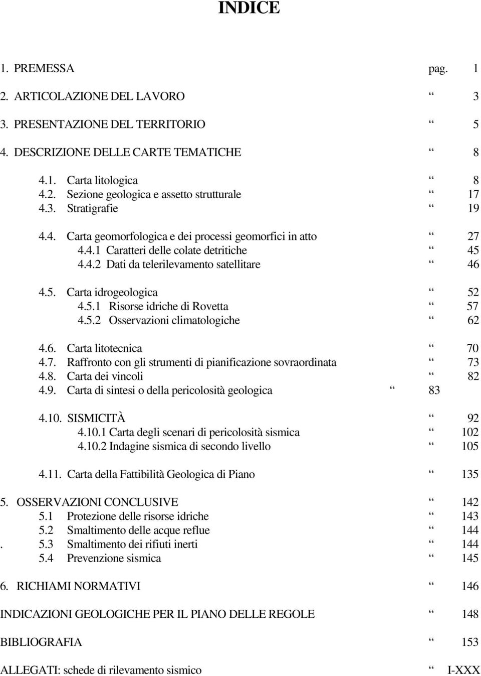 5.1 Risorse idriche di Rovetta 57 4.5.2 Osservazioni climatologiche 62 4.6. Carta litotecnica 70 4.7. Raffronto con gli strumenti di pianificazione sovraordinata 73 4.8. Carta dei vincoli 82 4.9.