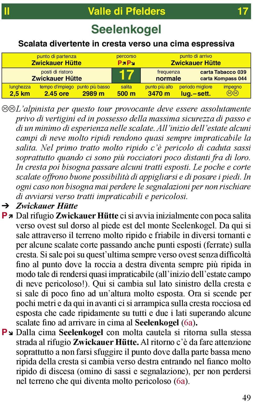 L alpinista per questo tour provocante deve essere assolutamente privo di vertigini ed in possesso della massima sicurezza di passo e di un minimo di esperienza nelle scalate.