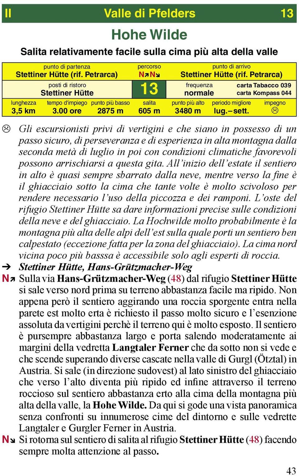 Gli escursionisti privi di vertigini e che siano in possesso di un passo sicuro, di perseveranza e di esperienza in alta montagna dalla seconda metà di luglio in poi con condizioni climatiche