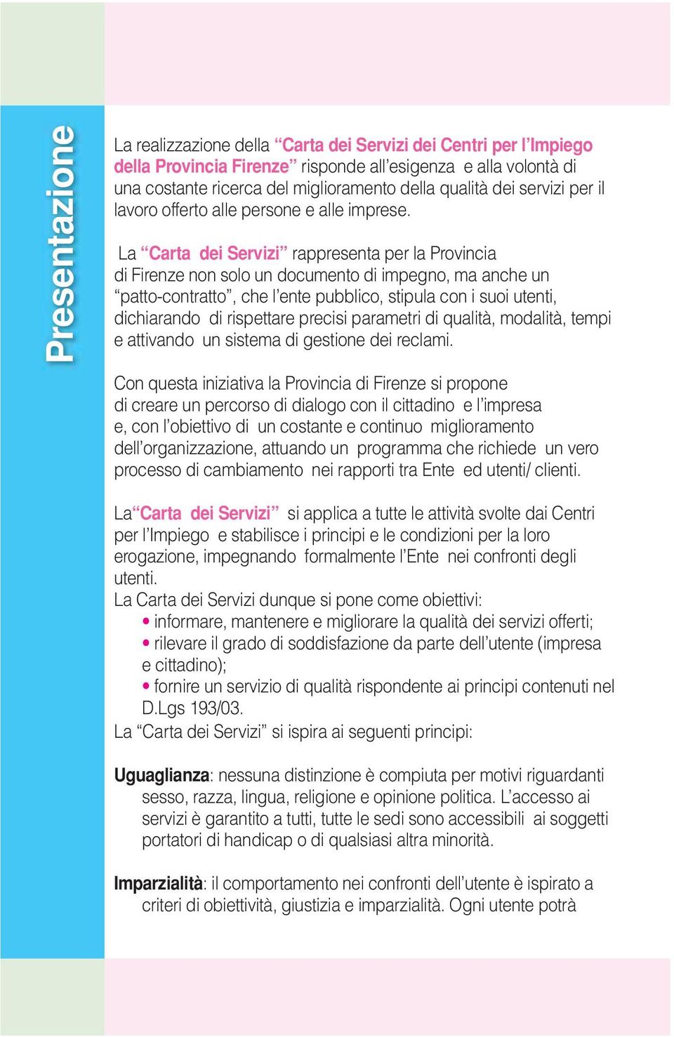 La Carta dei Servizi rappresenta per la Provincia di Firenze non solo un documento di impegno, ma anche un patto-contratto, che l ente pubblico, stipula con i suoi utenti, dichiarando di rispettare