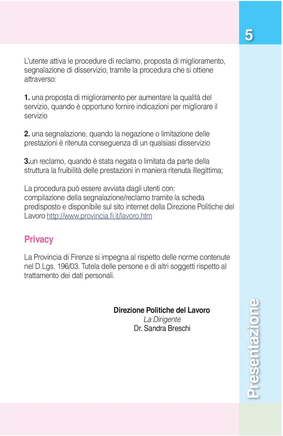 una segnalazione, quando la negazione o limitazione delle prestazioni è ritenuta conseguenza di un qualsiasi disservizio 3.