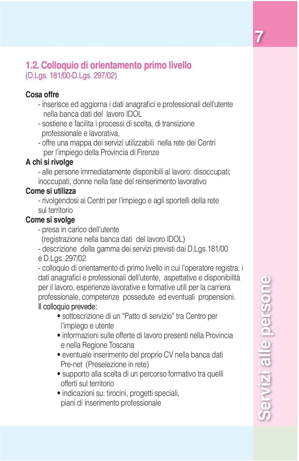 297/02) Cosa offre - inserisce ed aggiorna i dati anagrafici e professionali dell utente nella banca dati del lavoro IDOL - sostiene e facilita i processi di scelta, di transizione professionale e