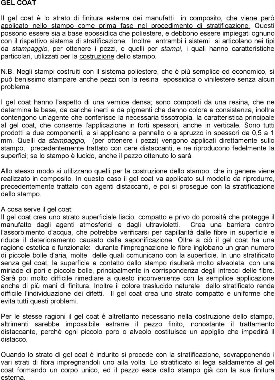 Inoltre entrambi i sistemi si articolano nei tipi da stampaggio, per ottenere i pezzi, e quelli per stampi, i quali hanno caratteristiche particolari, utilizzati per la costruzione dello stampo. N.B.