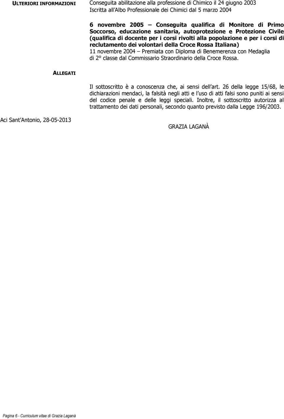 Rossa Italiana) 11 novembre 2004 Premiata con Diploma di Benemerenza con Medaglia di 2 classe dal Commissario Straordinario della Croce Rossa.