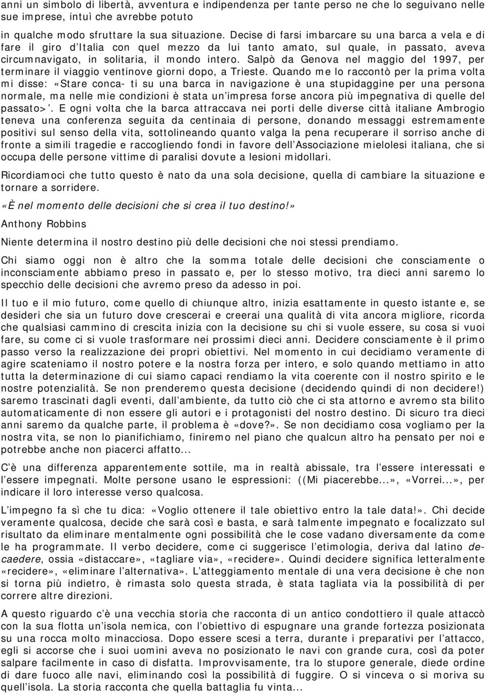 Salpò da Genova nel maggio del 1997, per terminare il viaggio ventinove giorni dopo, a Trieste.