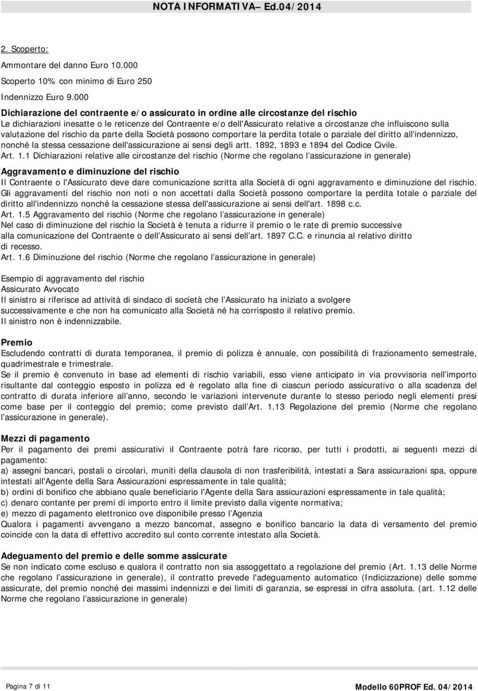 influiscono sulla valutazione del rischio da parte della Società possono comportare la perdita totale o parziale del diritto all'indennizzo, nonché la stessa cessazione dell'assicurazione ai sensi