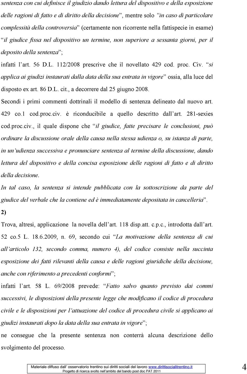 L. 112/2008 prescrive che il novellato 429 cod. proc. Civ. si applica ai giudizi instaurati dalla data della sua entrata in vigore ossia, alla luce del disposto ex art. 86 D.L. cit.