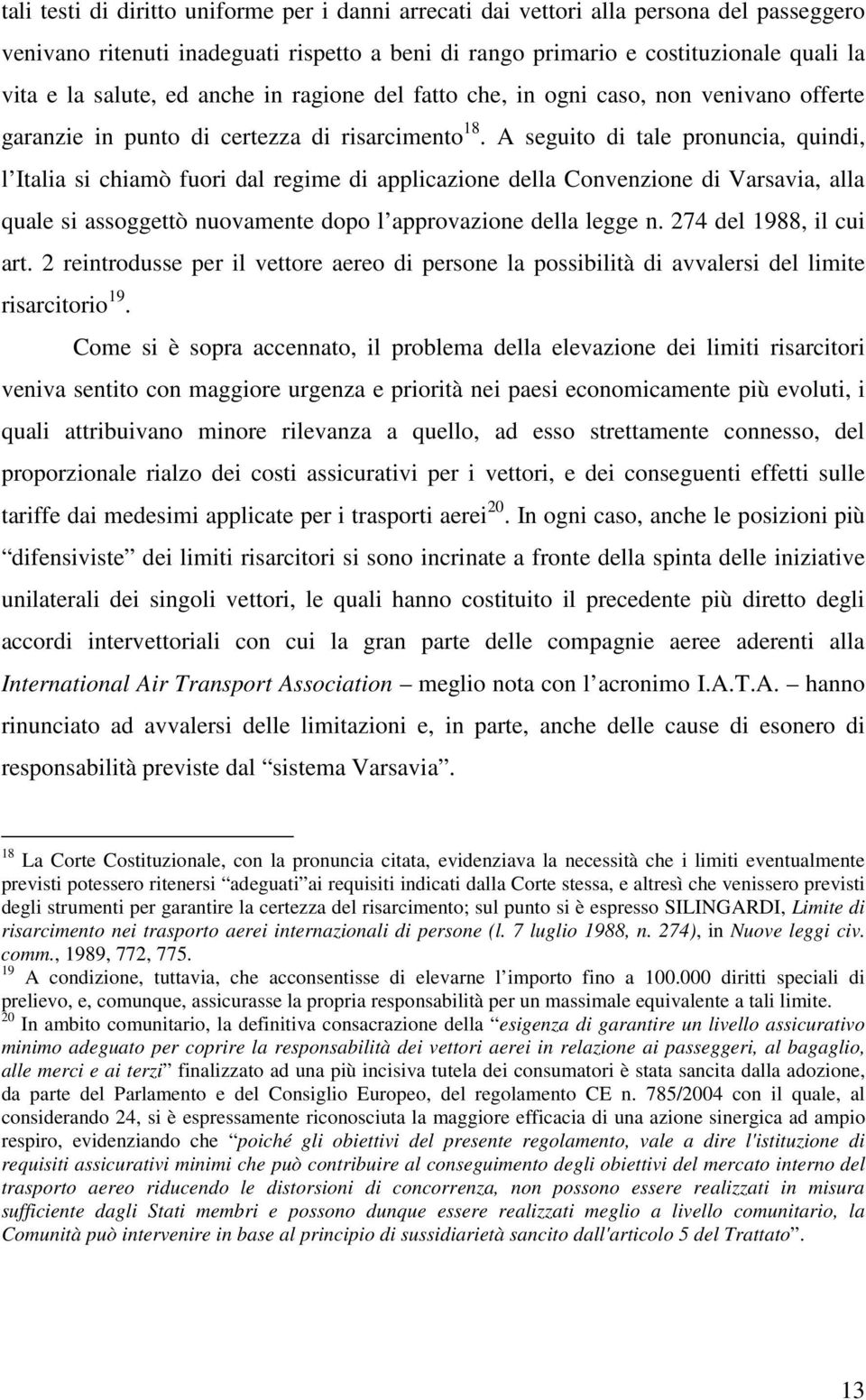 A seguito di tale pronuncia, quindi, l Italia si chiamò fuori dal regime di applicazione della Convenzione di Varsavia, alla quale si assoggettò nuovamente dopo l approvazione della legge n.