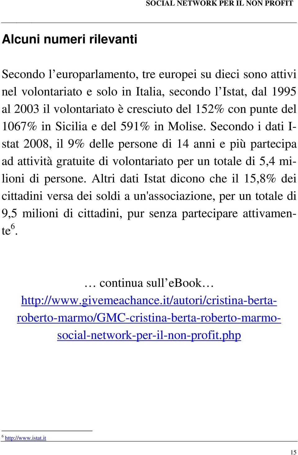 Secondo i dati I- stat 2008, il 9% delle persone di 14 anni e più partecipa ad attività gratuite di volontariato per un totale di 5,4 milioni di persone.