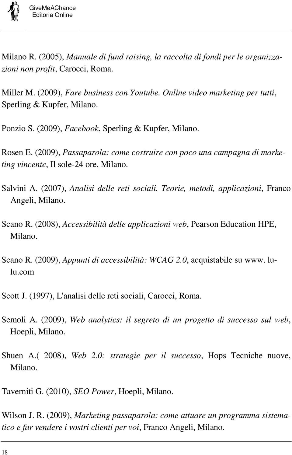 (2009), Passaparola: come costruire con poco una campagna di marketing vincente, Il sole-24 ore, Milano. Salvini A. (2007), Analisi delle reti sociali.