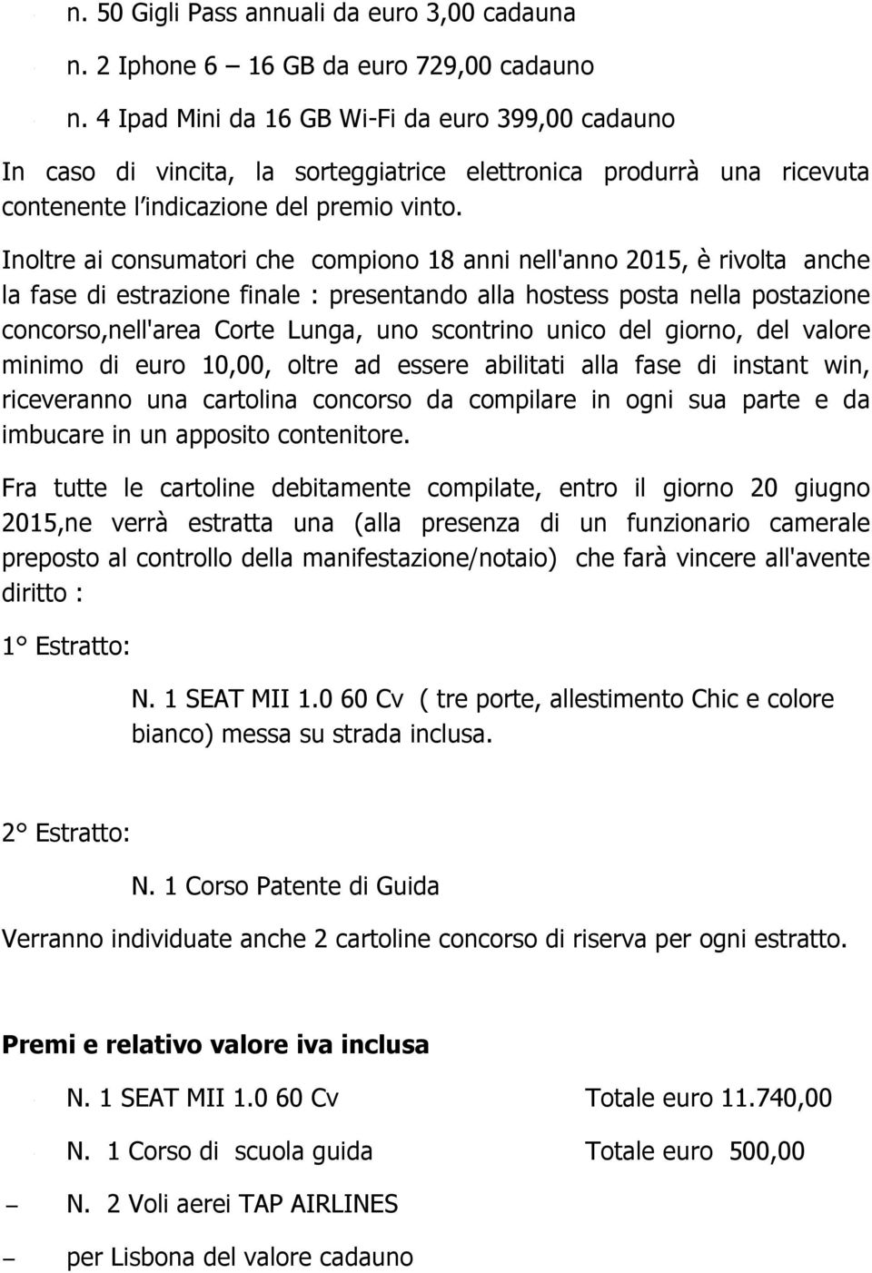 Inoltre ai consumatori che compiono 18 anni nell'anno 2015, è rivolta anche la fase di estrazione finale : presentando alla hostess posta nella postazione concorso,nell'area Corte Lunga, uno