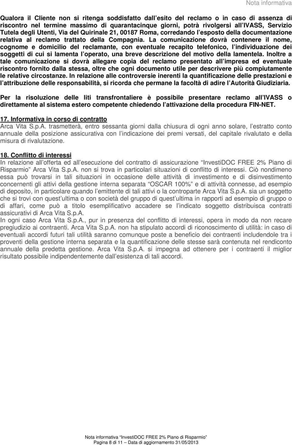 La comunicazione dovrà contenere il nome, cognome e domicilio del reclamante, con eventuale recapito telefonico, l individuazione dei soggetti di cui si lamenta l operato, una breve descrizione del