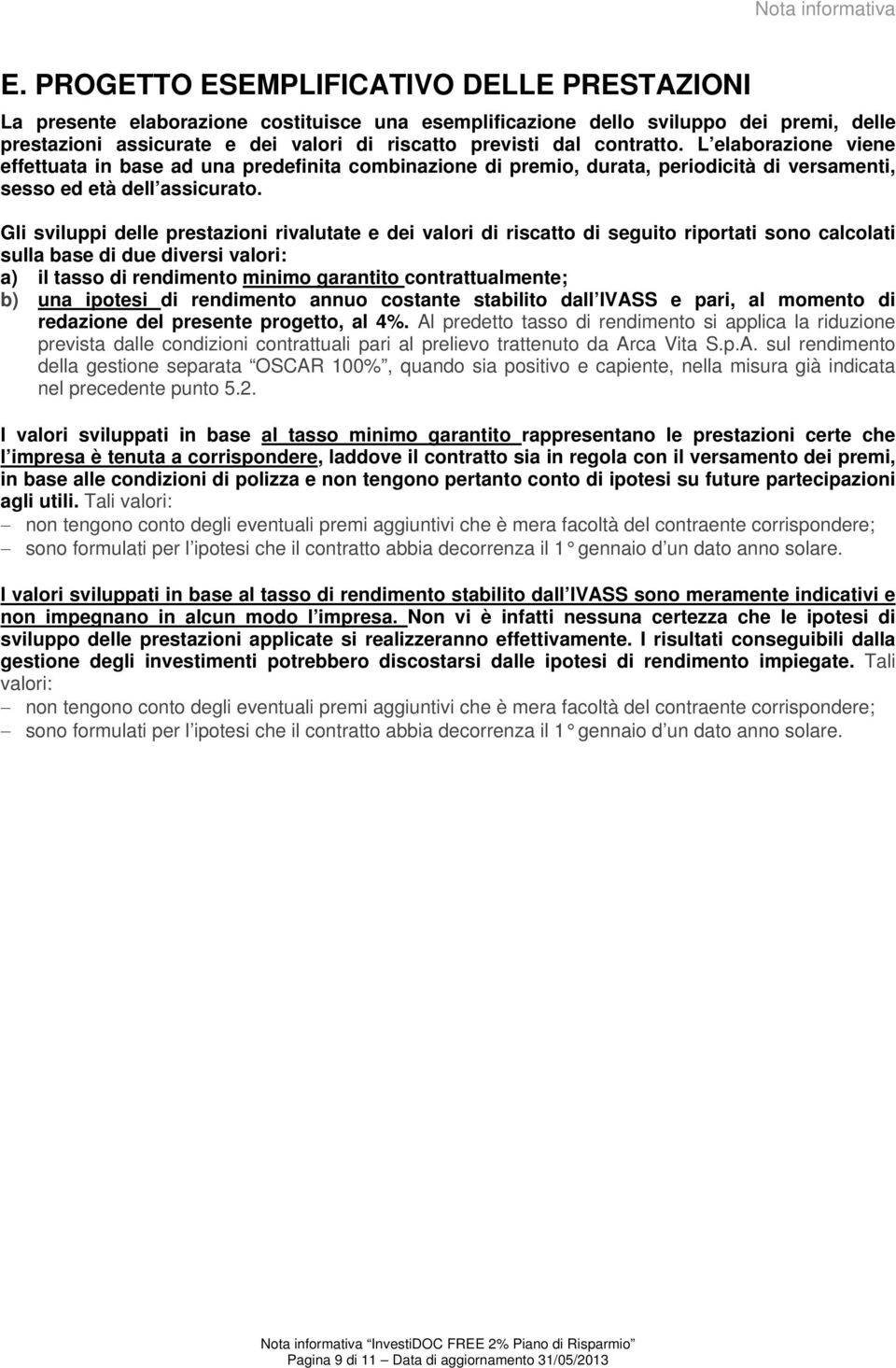 contratto. L elaborazione viene effettuata in base ad una predefinita combinazione di premio, durata, periodicità di versamenti, sesso ed età dell assicurato.