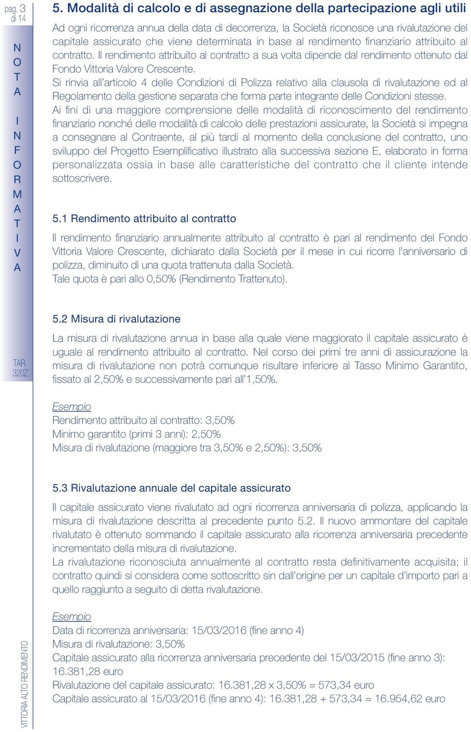 determinata in base al rendimento finanziario attribuito al contratto. l rendimento attribuito al contratto a sua volta dipende dal rendimento ottenuto dal Fondo Vittoria Valore Crescente.