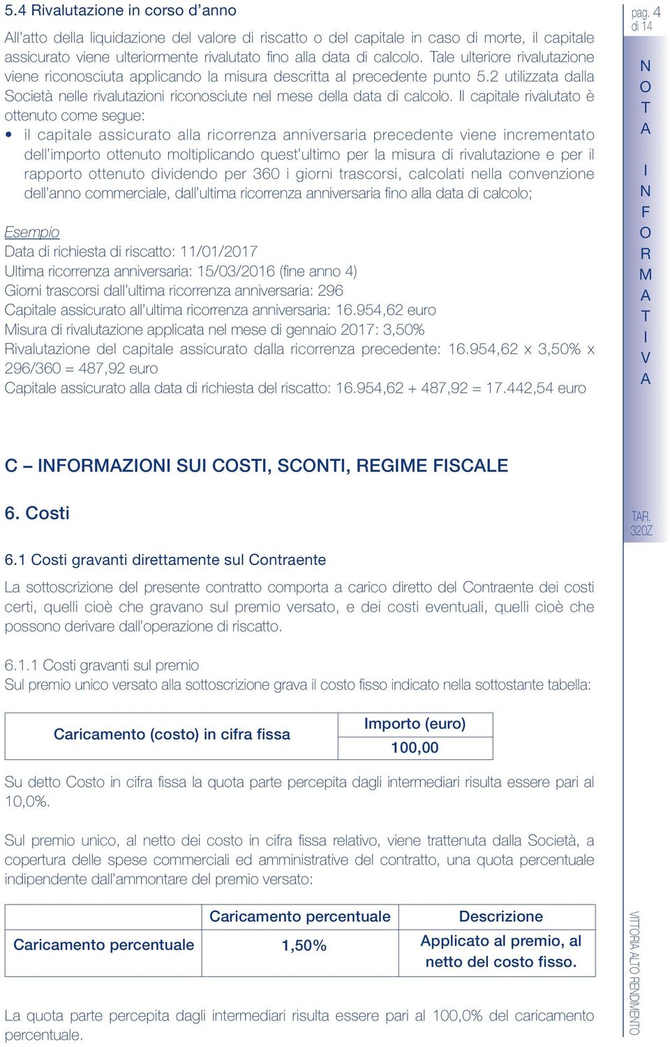 l capitale rivalutato è ottenuto come segue: il capitale assicurato alla ricorrenza anniversaria precedente viene incrementato dell importo ottenuto moltiplicando quest ultimo per la misura di