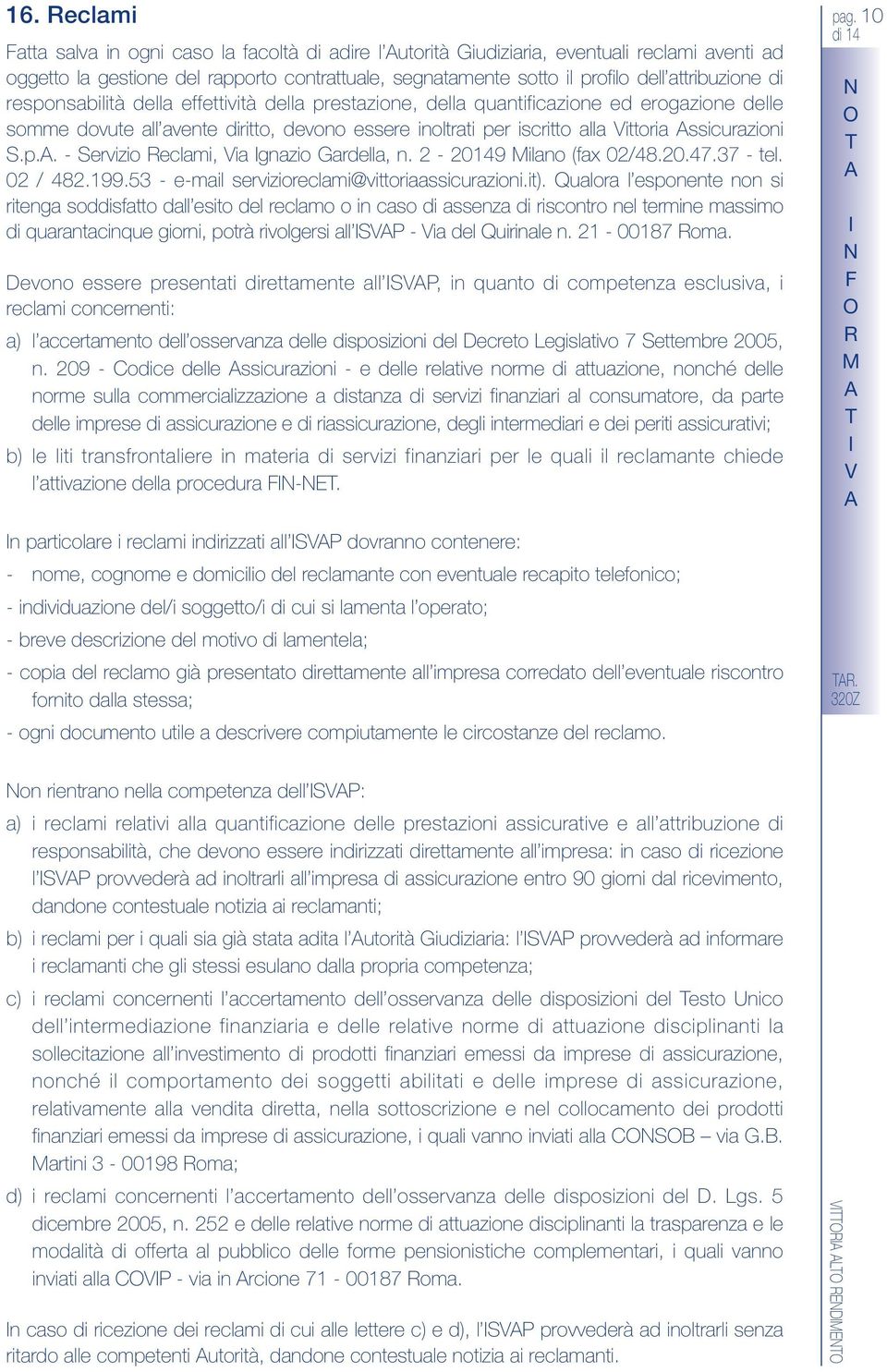 ssicurazioni S.p.. - Servizio eclami, Via gnazio Gardella, n. 2-20149 Milano (fax 02/48.20.47.37 - tel. 02 / 482.199.53 - e-mail servizioreclami@vittoriaassicurazioni.it).