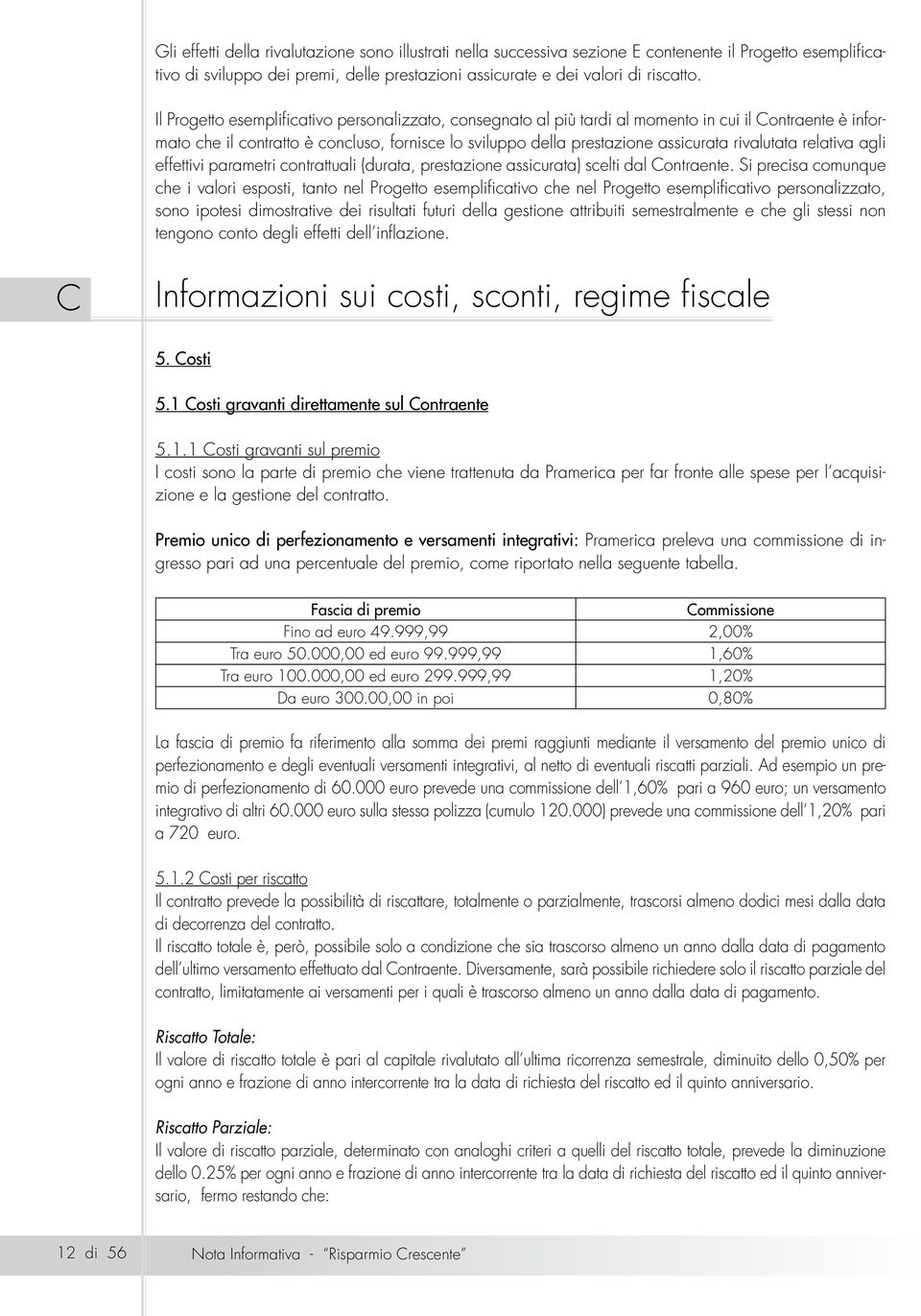 rivalutata relativa agli effettivi parametri contrattuali (durata, prestazione assicurata) scelti dal Contraente.