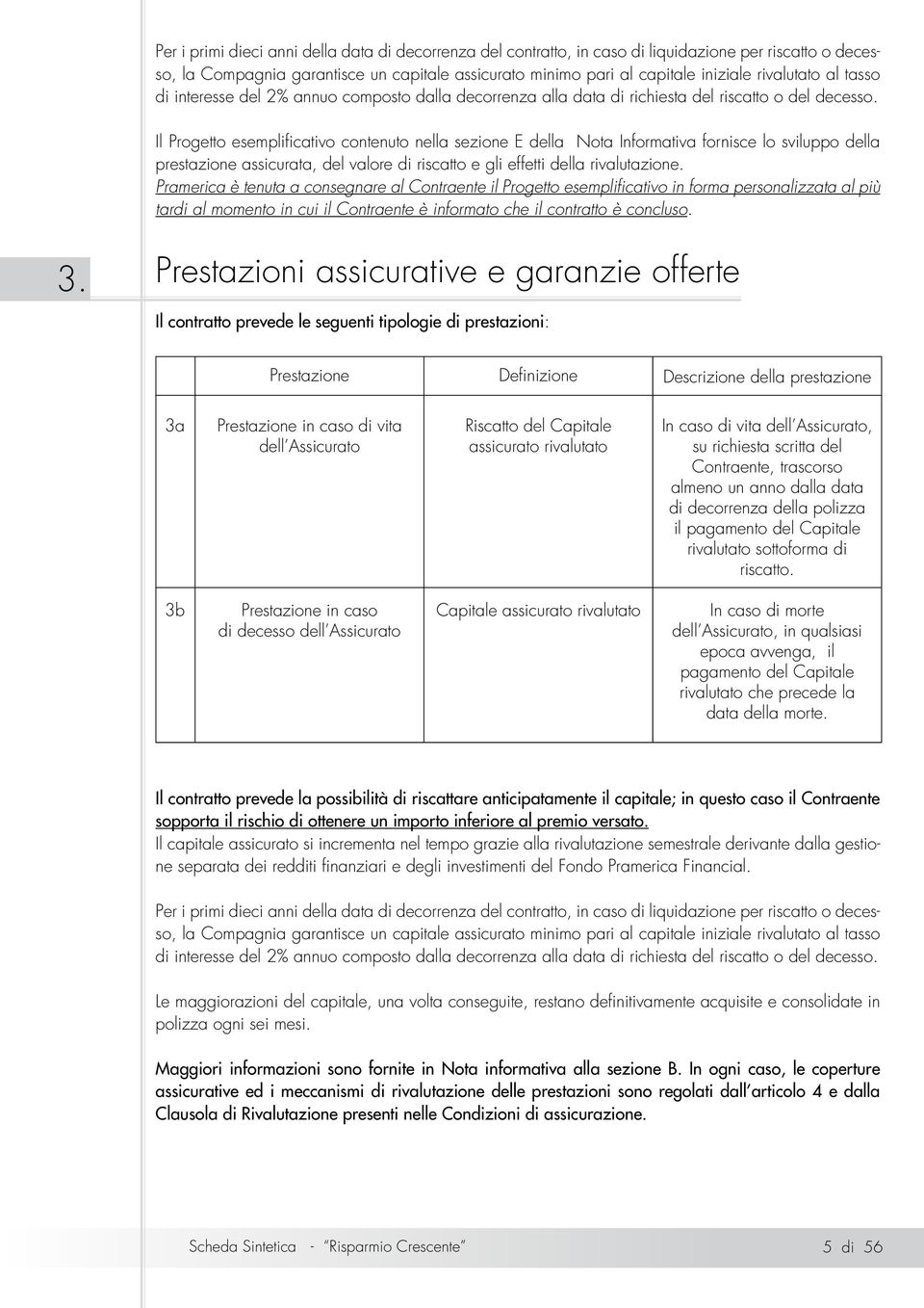 Il Progetto esemplificativo contenuto nella sezione E della Nota Informativa fornisce lo sviluppo della prestazione assicurata, del valore di riscatto e gli effetti della rivalutazione.