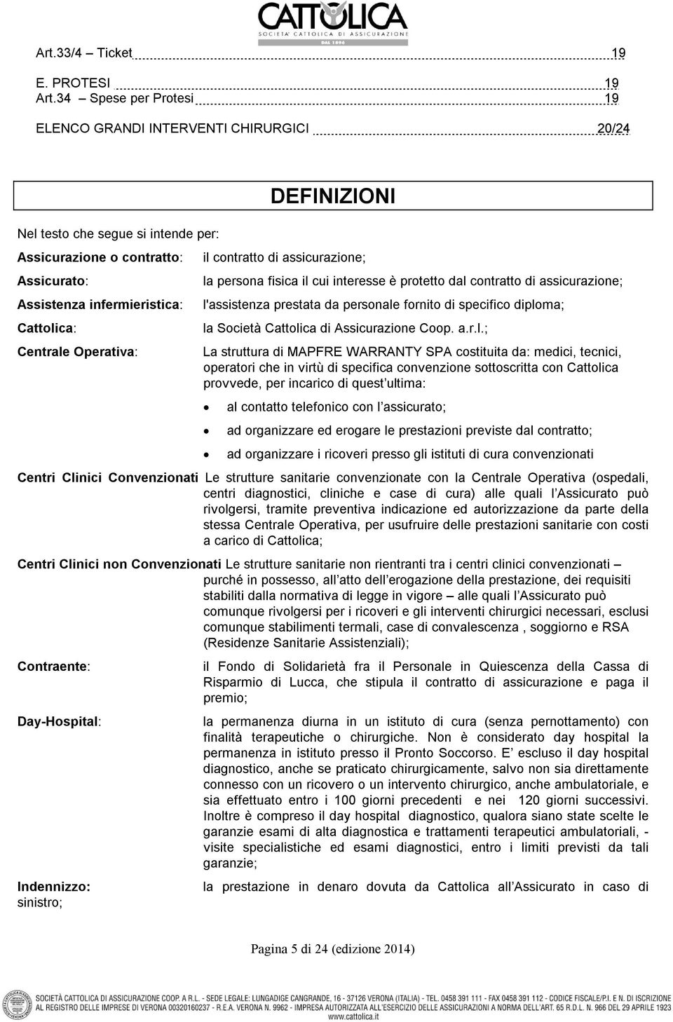 DEFINIZIONI il contratto di assicurazione; la persona fisica il cui interesse è protetto dal contratto di assicurazione; l'assistenza prestata da personale fornito di specifico diploma; la Società