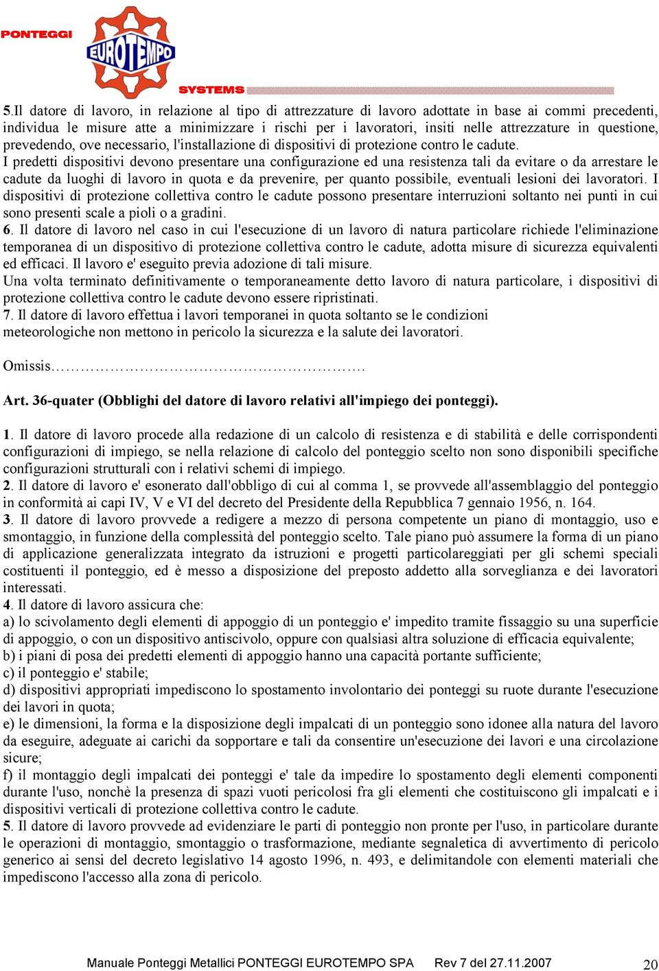 I predetti dispositivi devono presentare una configurazione ed una resistenza tali da evitare o da arrestare le cadute da luoghi di lavoro in quota e da prevenire, per quanto possibile, eventuali