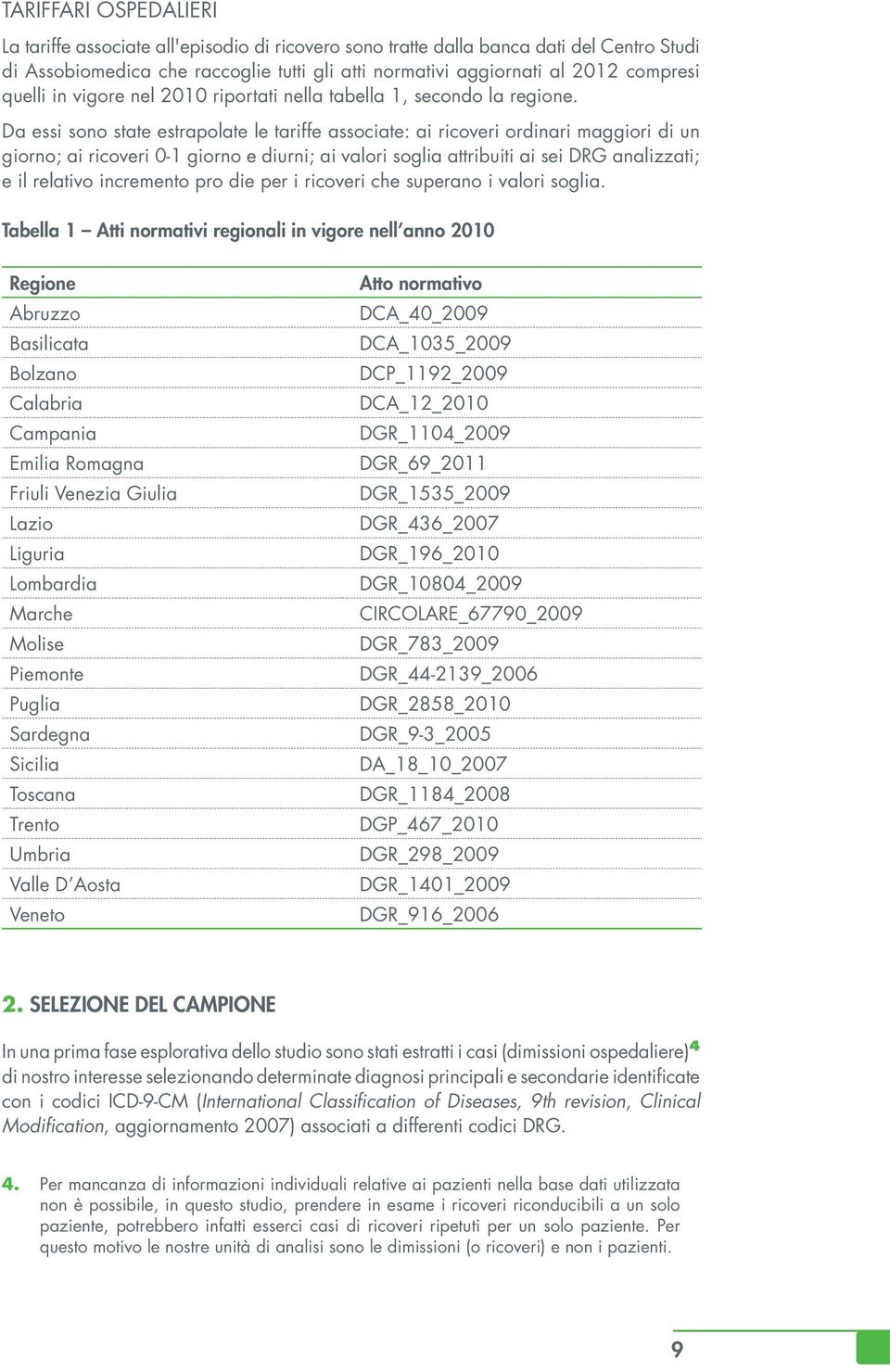 Da essi sono state estrapolate le tariffe associate: ai ricoveri ordinari maggiori di un giorno; ai ricoveri 0-1 giorno e diurni; ai valori soglia attribuiti ai sei DRG analizzati; e il relativo