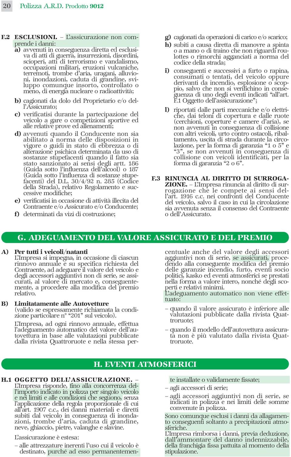 eruzioni vulcaniche, terremoti, trombe d aria, uragani, alluvioni, inondazioni, caduta di grandine, sviluppo comunque insorto, controllato o meno, di energia nucleare o radioattività; b) cagionati da