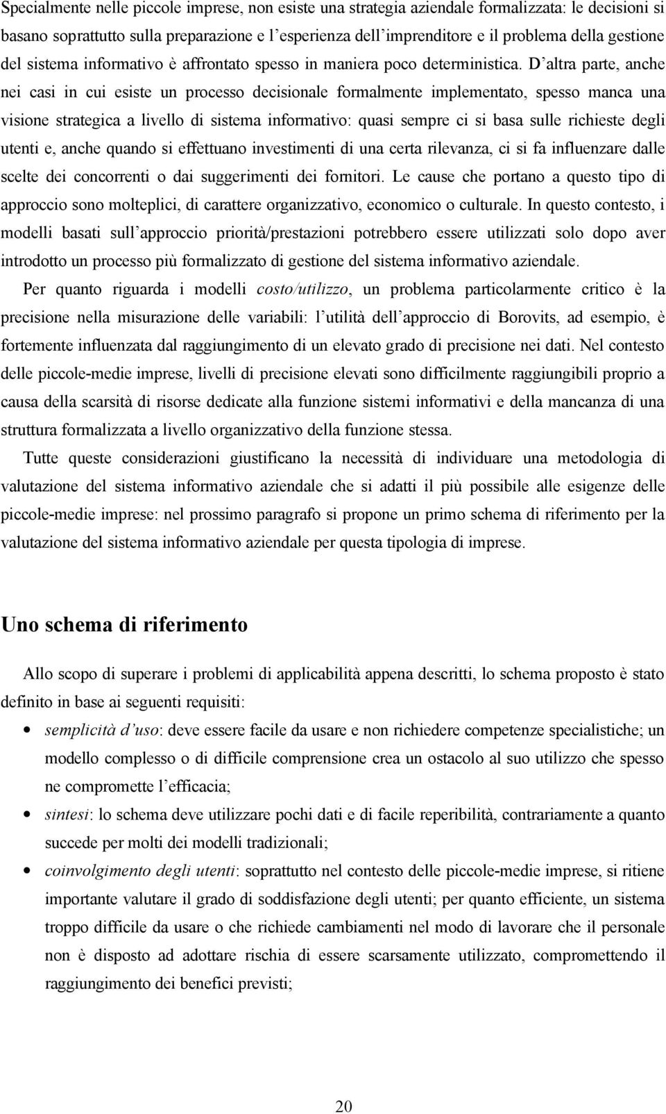 D altra parte, anche nei casi in cui esiste un processo decisionale formalmente implementato, spesso manca una visione strategica a livello di sistema informativo: quasi sempre ci si basa sulle